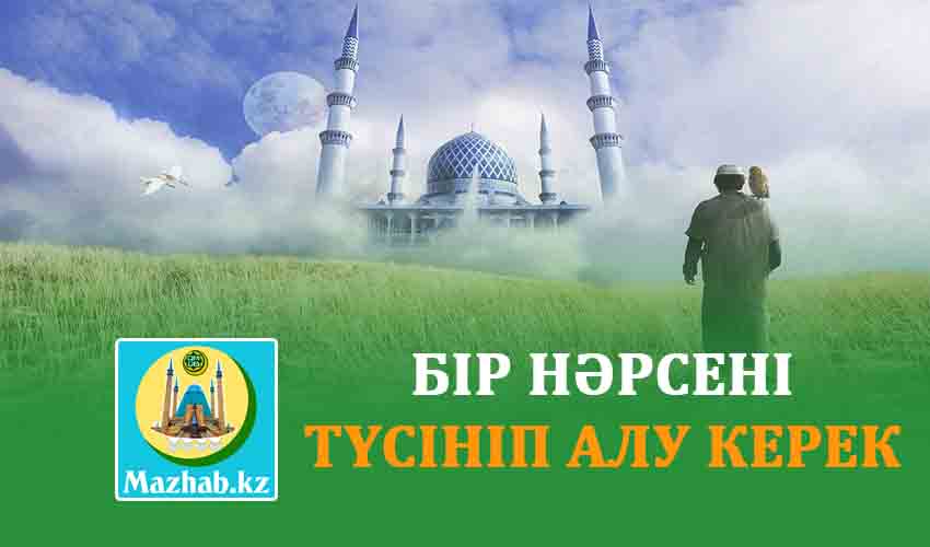 БІР НӘРСЕНІ ТҮСІНІП АЛУ КЕРЕК