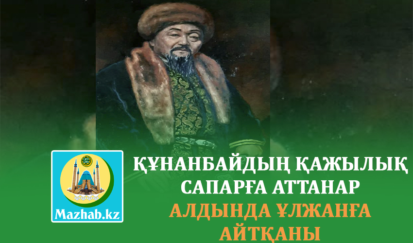 ҚҰНАНБАЙДЫҢ ҚАЖЫЛЫҚ САПАРҒА АТТАНАР АЛДЫНДА ҰЛЖАНҒА АЙТҚАНЫ