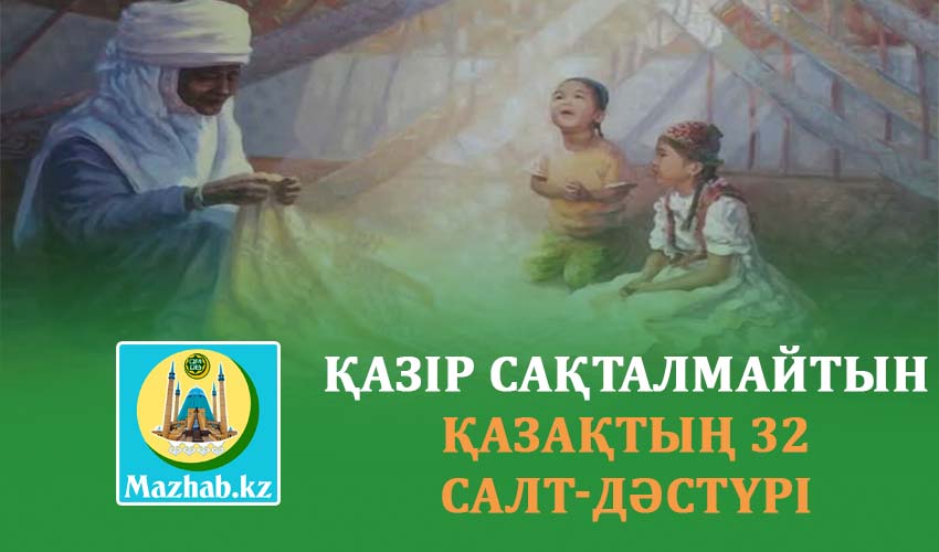 ҚАЗІР САҚТАЛМАЙТЫН ҚАЗАҚТЫҢ 32 САЛТ-ДӘСТҮРІ