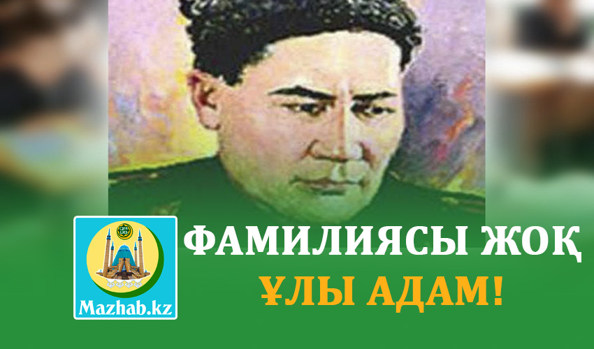 ФАМИЛИЯСЫ ЖОҚ ҰЛЫ АДАМ!