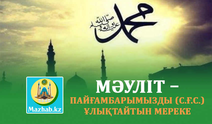 МӘУЛІТ – ПАЙҒАМБАРЫМЫЗДЫ (С.Ғ.С.) ҰЛЫҚТАЙТЫН МЕРЕКЕ
