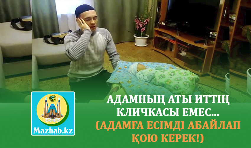 АДАМНЫҢ АТЫ ИТТІҢ КЛИЧКАСЫ ЕМЕС... (Адамға есімді абайлап қою керек!)