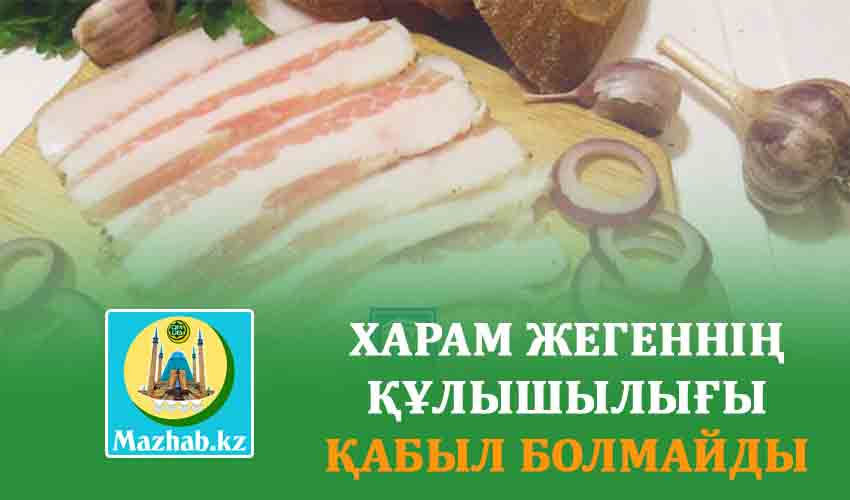 ХАРАМ ЖЕГЕННІҢ ҚҰЛЫШЫЛЫҒЫ ҚАБЫЛ БОЛМАЙДЫ