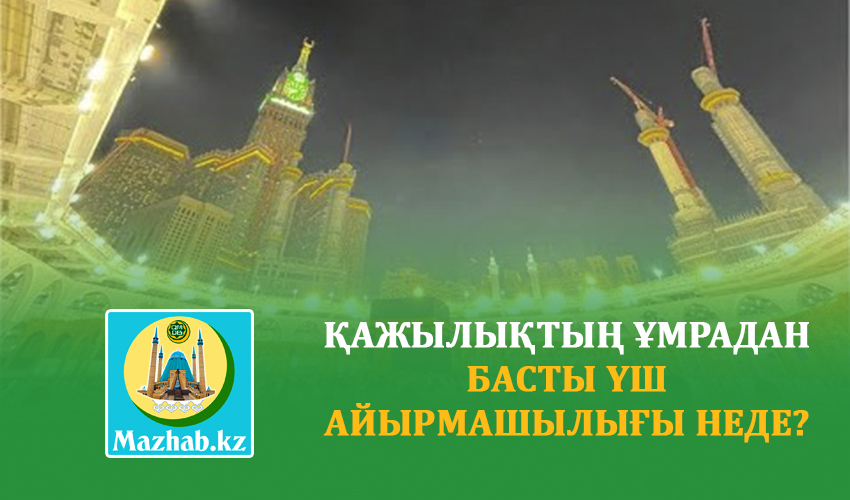 ҚАЖЫЛЫҚТЫҢ ҰМРАДАН БАСТЫ ҮШ АЙЫРМАШЫЛЫҒЫ НЕДЕ?