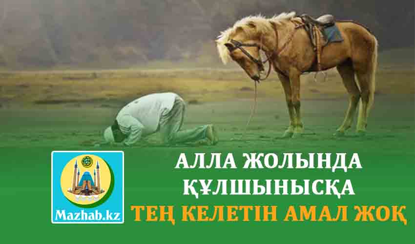 AЛЛА ЖОЛЫНДА ҚҰЛШЫНЫСҚА ТЕҢ КЕЛЕТІН АМАЛ ЖОҚ