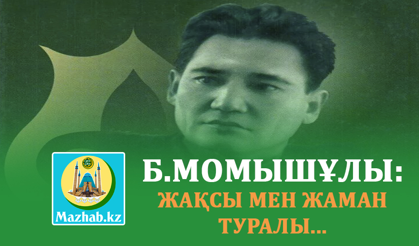 Б.МОМЫШҰЛЫ: ЖАҚСЫ МЕН ЖАМАН ТУРАЛЫ...