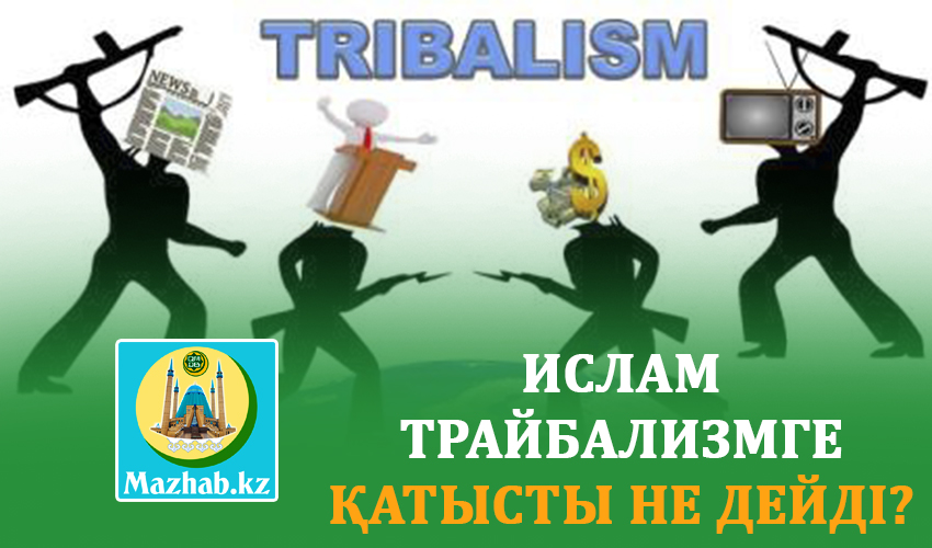 ИСЛАМ ТРАЙБАЛИЗМГЕ ҚАТЫСТЫ НЕ ДЕЙДІ?