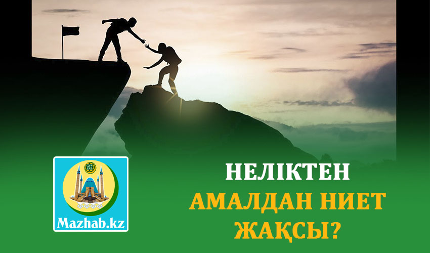 НЕЛІКТЕН АМАЛДАН НИЕТ ЖАҚСЫ?