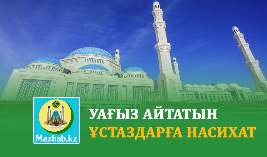 УАҒЫЗ АЙТАТЫН ҰСТАЗДАРҒА НАСИХАТ