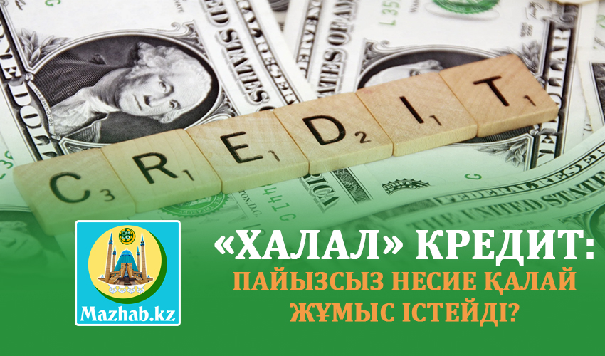 «ХАЛАЛ» КРЕДИТ: ПАЙЫЗСЫЗ НЕСИЕ ҚАЛАЙ ЖҰМЫС ІСТЕЙДІ?