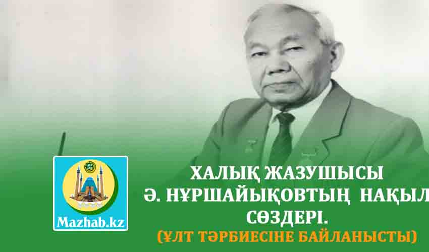 ХАЛЫҚ ЖАЗУШЫСЫ Ә. НҰРШАЙЫҚОВТЫҢ  НАҚЫЛ СӨЗДЕРІ. (Ұлт тәрбиесіне байланысты)