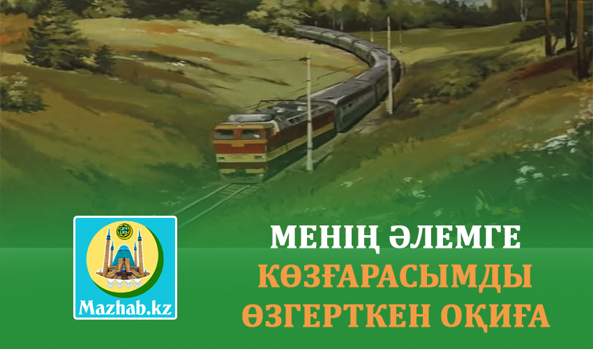 МЕНІҢ ӘЛЕМГЕ КӨЗҒАРАСЫМДЫ ӨЗГЕРТКЕН ОҚИҒА