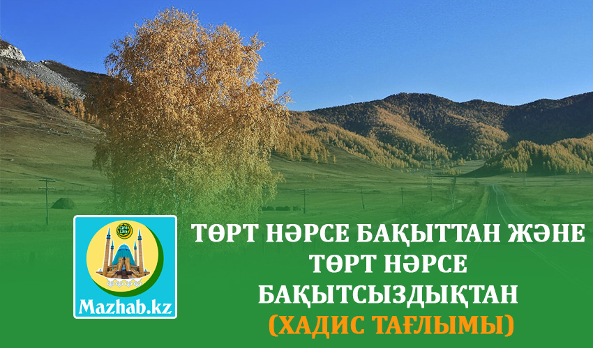 ТӨРТ НӘРСЕ БАҚЫТТАН ЖӘНЕ ТӨРТ НӘРСЕ БАҚЫТСЫЗДЫҚТАН  (ХАДИС ТАҒЛЫМЫ)