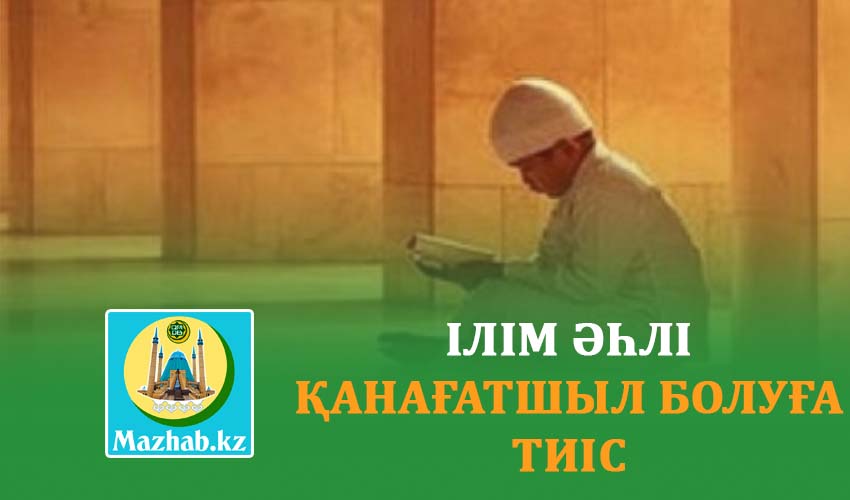 ІЛІМ ӘҺЛІ ҚАНАҒАТШЫЛ БОЛУҒА ТИІС