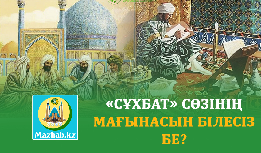 «СҰХБАТ» СӨЗІНІҢ МАҒЫНАСЫН БІЛЕСІЗ БЕ?