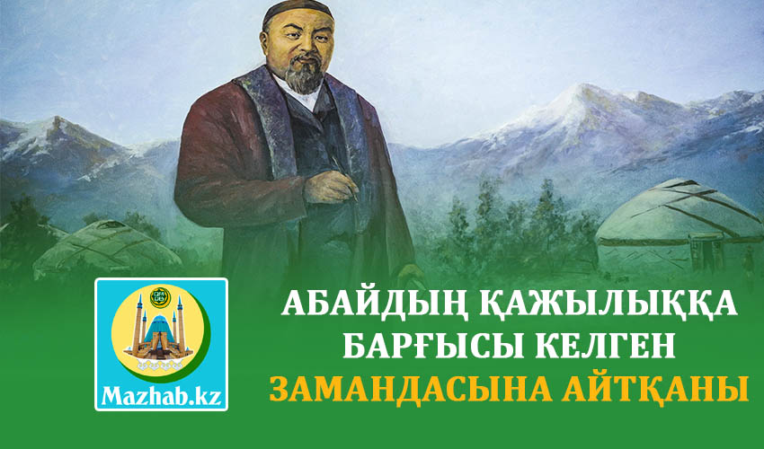 АБАЙДЫҢ ҚАЖЫЛЫҚҚА БАРҒЫСЫ КЕЛГЕН ЗАМАНДАСЫНА АЙТҚАНЫ