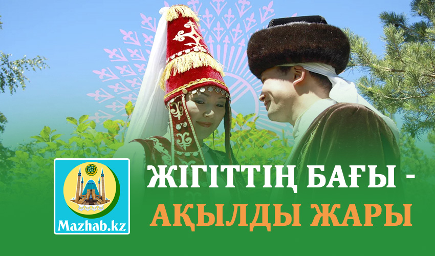 ЖІГІТТІҢ БАҒЫ - АҚЫЛДЫ ЖАРЫ