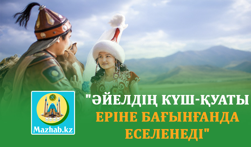 "ӘЙЕЛДІҢ КҮШ-ҚУАТЫ ЕРІНЕ БАҒЫНҒАНДА ЕСЕЛЕНЕДІ"