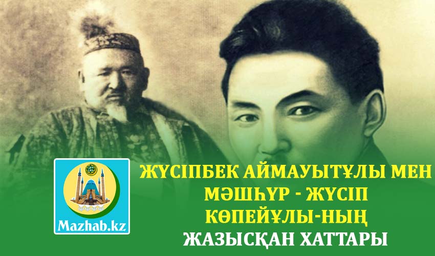 ЖҮСІПБЕК АЙМАУЫТҰЛЫ МЕН МӘШҺҮР - ЖҮСІП КӨПЕЙҰЛЫ-НЫҢ ЖАЗЫСҚАН ХАТТАРЫ