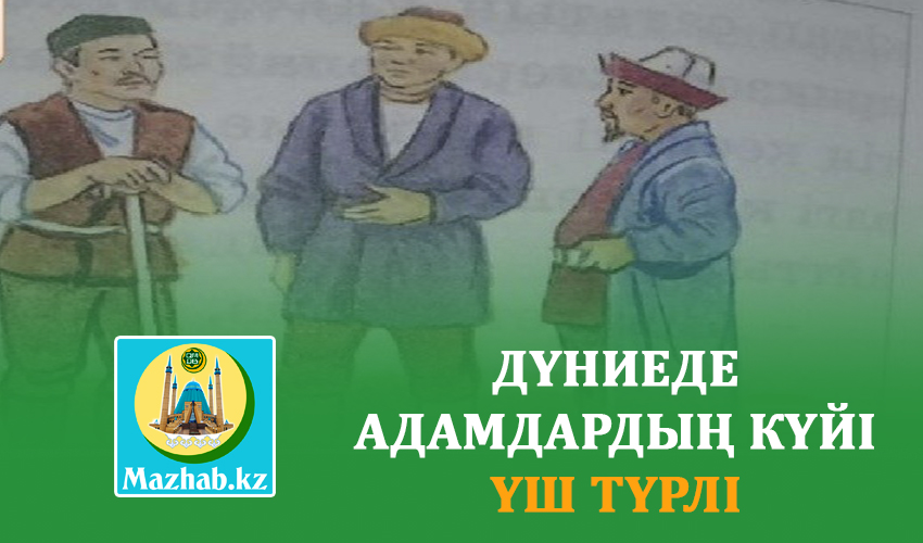 ДҮНИЕДЕ АДАМДАРДЫҢ КҮЙІ ҮШ ТҮРЛІ