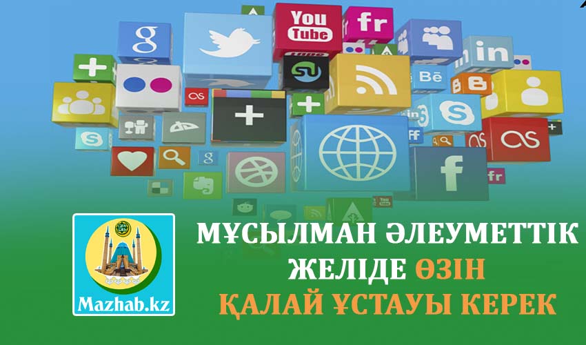 МҰСЫЛМАН ӘЛЕУМЕТТІК ЖЕЛІДЕ ӨЗІН ҚАЛАЙ ҰСТАУЫ КЕРЕК (Ислам әдебі және Қазақстан Республикасының заңдары тұрғысынан)
