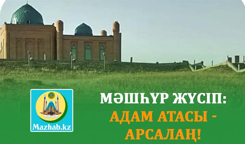 МӘШҺҮР ЖҮСІП: АДАМ АТАСЫ - АРСАЛАҢ!