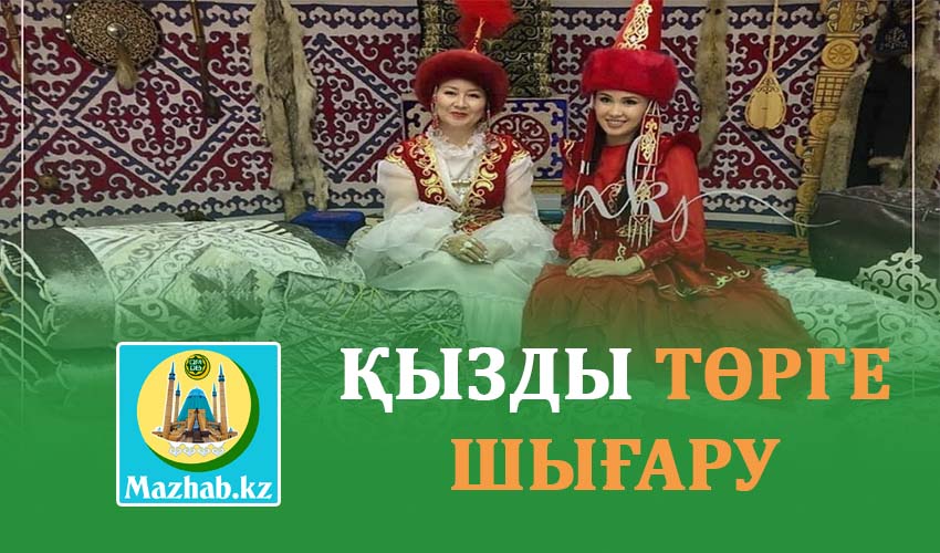 ҚЫЗДЫ ТӨРГЕ ШЫҒАРУ