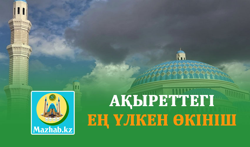 АҚЫРЕТТЕГІ ЕҢ ҮЛКЕН ӨКІНІШ