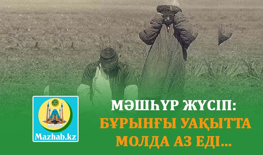 МӘШҺҮР ЖҮСІП: БҰРЫНҒЫ УАҚЫТТА МОЛДА АЗ ЕДІ...