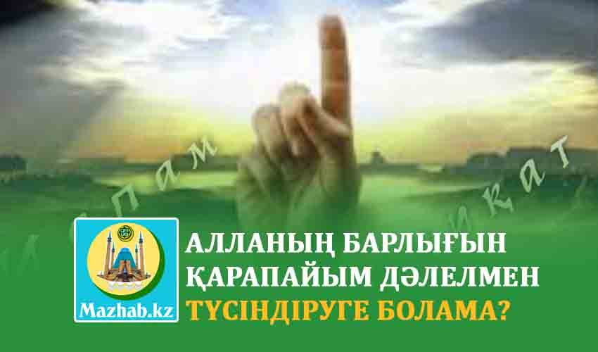 АЛЛАНЫҢ БАРЛЫҒЫН ҚАРАПАЙЫМ ДӘЛЕЛМЕН ТҮСІНДІРУГЕ БОЛАМА?