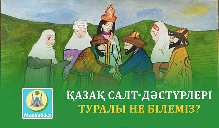 ҚАЗАҚ САЛТ-ДӘСТҮРЛЕРІ ТУРАЛЫ НЕ БІЛЕМІЗ?