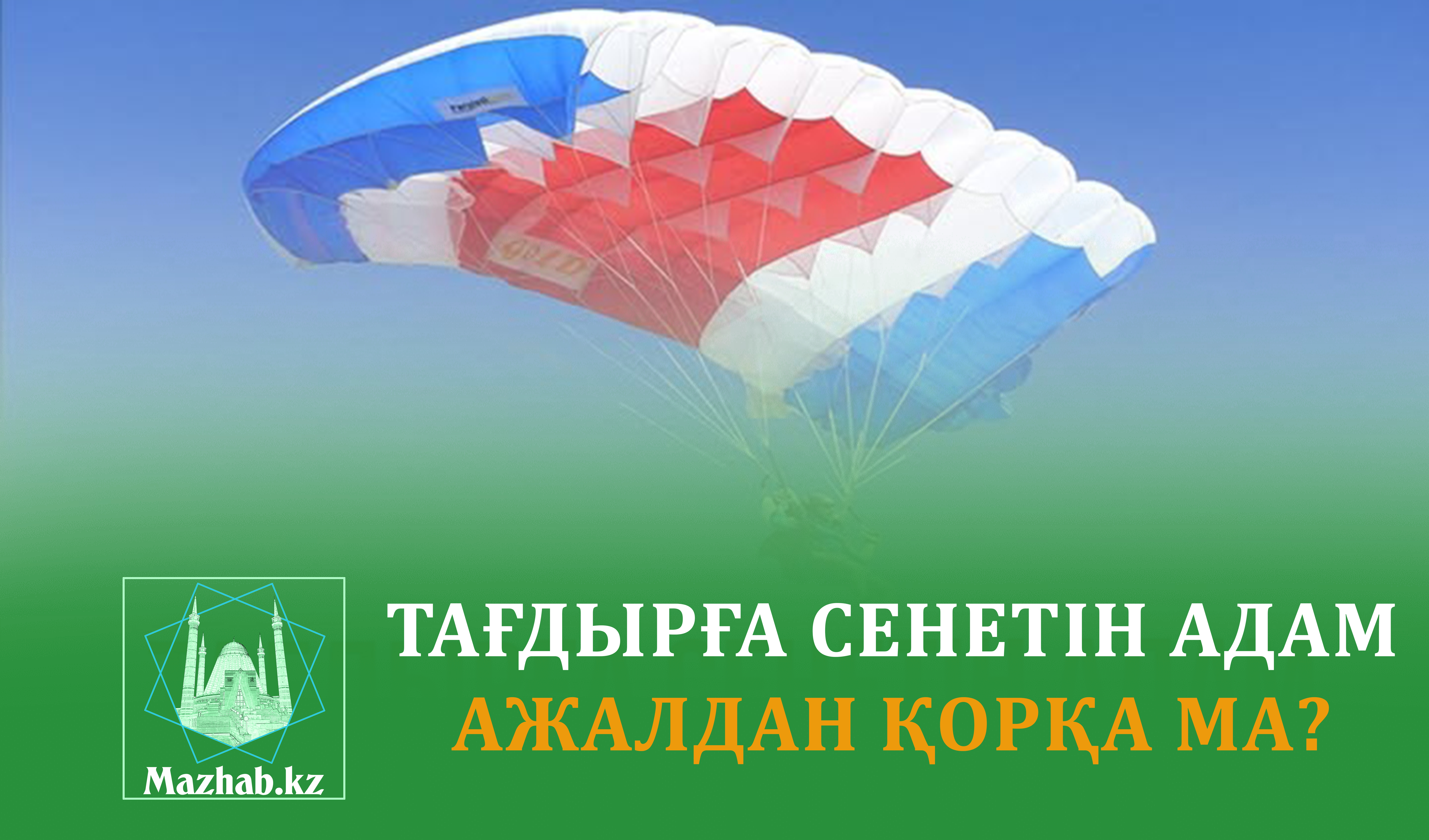 ТАҒДЫРҒА СЕНЕТІН АДАМ АЖАЛДАН ҚОРҚА МА?