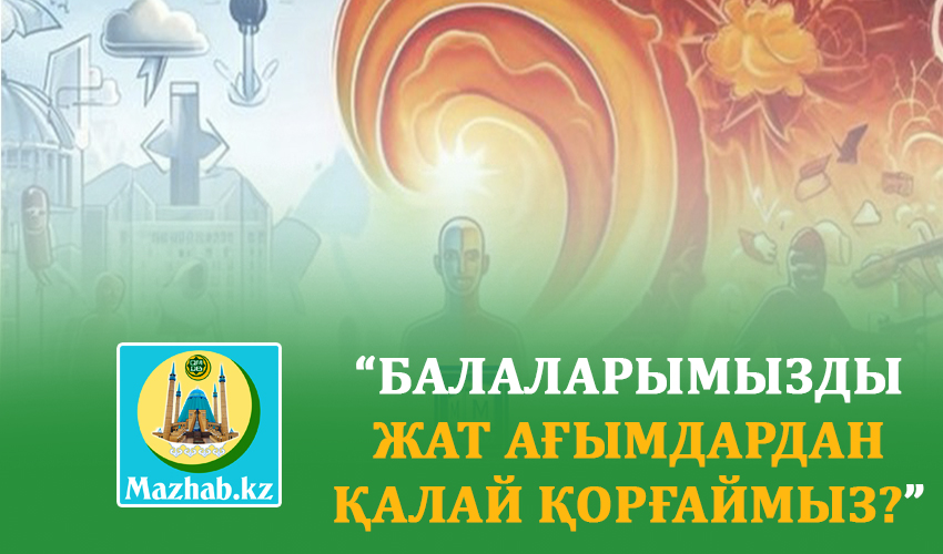 “БАЛАЛАРЫМЫЗДЫ ЖАТ АҒЫМДАРДАН ҚАЛАЙ ҚОРҒАЙМЫЗ?”