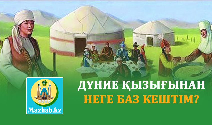 ДҮНИЕ ҚЫЗЫҒЫНАН НЕГЕ БАЗ КЕШТІМ?