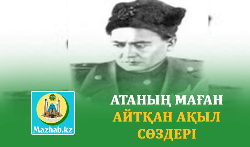 АТАНЫҢ МАҒАН АЙТҚАН АҚЫЛ СӨЗДЕРІ