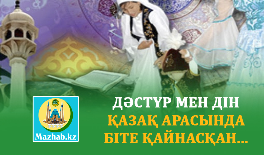 ДӘСТҮР МЕН ДІН ҚАЗАҚ АРАСЫНДА БІТЕ ҚАЙНАСҚАН...