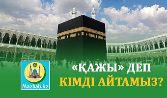 «ҚАЖЫ» ДЕП КІМДІ АЙТАМЫЗ?