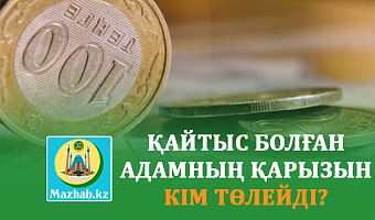 ҚАЙТЫС БОЛҒАН АДАМНЫҢ ҚАРЫЗЫН КІМ ТӨЛЕЙДІ?