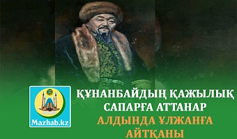 ҚҰНАНБАЙДЫҢ ҚАЖЫЛЫҚ САПАРҒА АТТАНАР АЛДЫНДА ҰЛЖАНҒА АЙТҚАНЫ