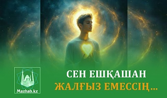 СЕН ЕШҚАШАН ЖАЛҒЫЗ ЕМЕССІҢ…