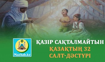 ҚАЗІР САҚТАЛМАЙТЫН ҚАЗАҚТЫҢ 32 САЛТ-ДӘСТҮРІ