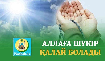 АЛЛАҒА ШҮКІР ҚАЛАЙ БОЛАДЫ