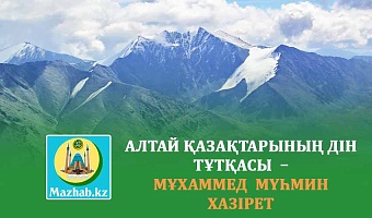 АЛТАЙ ҚАЗАҚТАРЫНЫҢ ДІН ТҰТҚАСЫ  –  МҰХАММЕД  МҮҺМИН  ХАЗІРЕТ