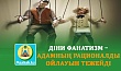 ДІНИ ФАНАТИЗМ – АДАМНЫҢ РАЦИОНАЛДЫ ОЙЛАУЫН ТЕЖЕЙДІ