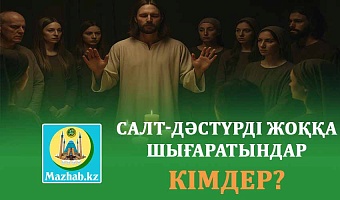 САЛТ-ДӘСТҮРДІ ЖОҚҚА ШЫҒАРАТЫНДАР КІМДЕР?