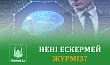 НЕНІ ЕСКЕРМЕЙ ЖҮРМІЗ?