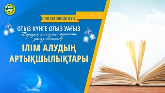 ІЛІМ АЛУДЫҢ АРТЫҚШЫЛЫҚТАРЫ (Он сегізінші күн)