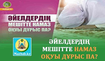 ӘЙЕЛДЕРДІҢ МЕШІТТЕ НАМАЗ ОҚУЫ ДҰРЫС ПА?