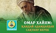  ОМАР ХАЙЯМ: ҚАНДАЙ АДАМДАРДАН САҚТАНУ КЕРЕК