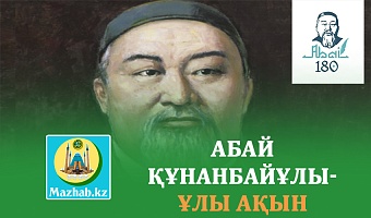 АБАЙ ҚҰНАНБАЙҰЛЫ-ҰЛЫ АҚЫН